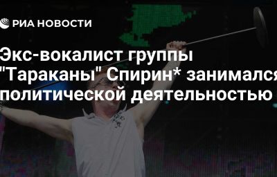 Экс-вокалист группы "Тараканы" Спирин* занимался политической деятельностью