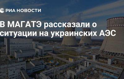 В МАГАТЭ рассказали о ситуации на украинских АЭС