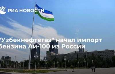 "Узбекнефтегаз" начал импорт бензина Аи-100 из России