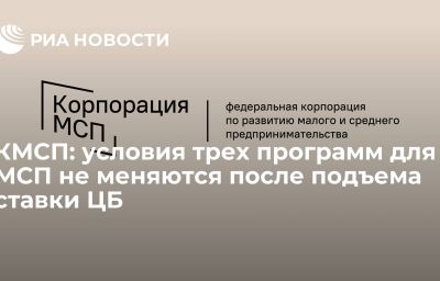 КМСП: условия трех программ для МСП не меняются после подъема ставки ЦБ