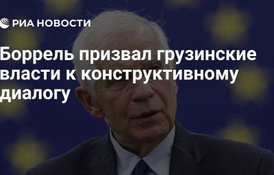 Боррель призвал грузинские власти к конструктивному диалогу