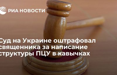 Суд на Украине оштрафовал священника за написание структуры ПЦУ в кавычках