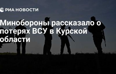 Минобороны рассказало о потерях ВСУ в Курской области