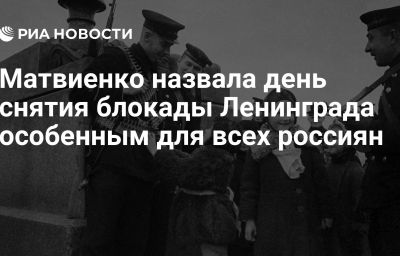 Матвиенко назвала день снятия блокады Ленинграда особенным для всех россиян