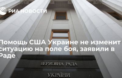 Помощь США Украине не изменит ситуацию на поле боя, заявили в Раде