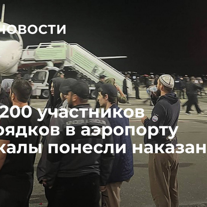 Почти 200 участников беспорядков в аэропорту Махачкалы понесли наказание