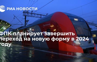 ФПК планирует завершить переход на новую форму в 2024 году