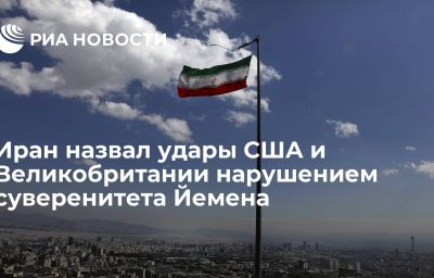 Иран назвал удары США и Великобритании нарушением суверенитета Йемена