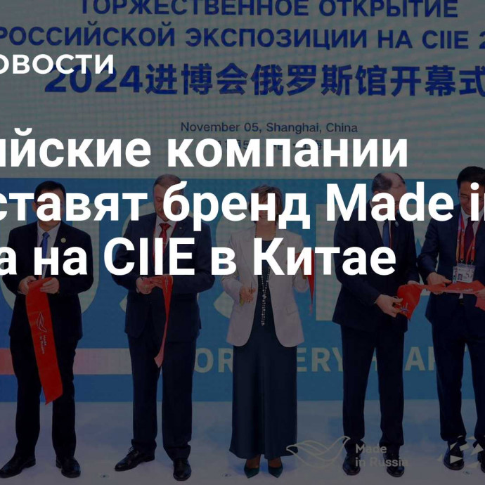 Российские компании представят бренд Made in Russia на CIIE в Китае