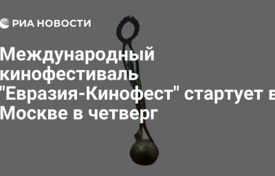 Международный кинофестиваль "Евразия-Кинофест" стартует в Москве в четверг