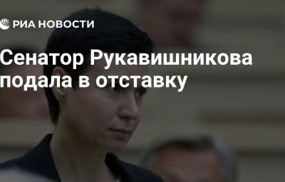 Сенатор Рукавишникова подала в отставку