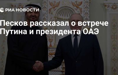 Песков рассказал о встрече Путина и президента ОАЭ