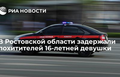 В Ростовской области задержали похитителей 16-летней девушки