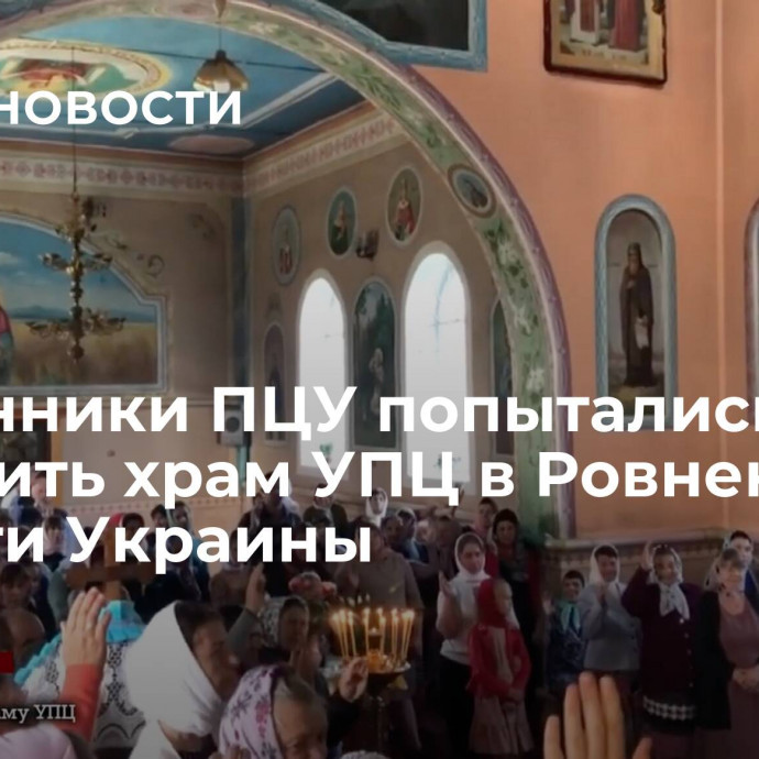 Сторонники ПЦУ попытались захватить храм УПЦ в Ровненской области Украины