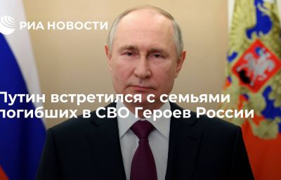 Путин встретился с семьями погибших в СВО Героев России