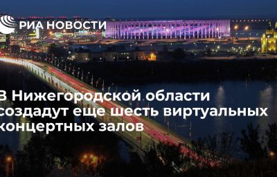 В Нижегородской области создадут еще шесть виртуальных концертных залов