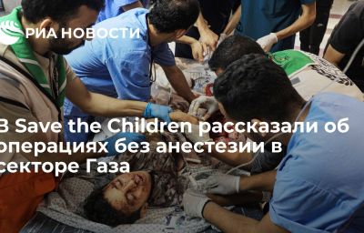 В Save the Children рассказали об операциях без анестезии в секторе Газа