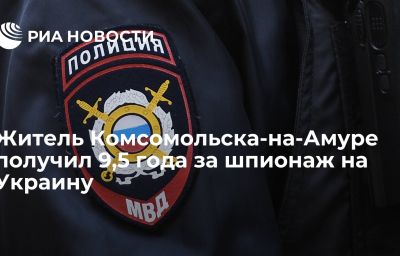 Житель Комсомольска-на-Амуре получил 9,5 года за шпионаж на Украину