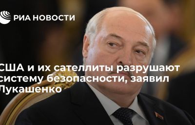 США и их сателлиты разрушают систему безопасности, заявил Лукашенко