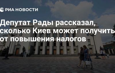 Депутат Рады рассказал, сколько Киев может получить от повышения налогов