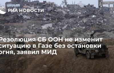 Резолюция СБ ООН не изменит ситуацию в Газе без остановки огня, заявил МИД