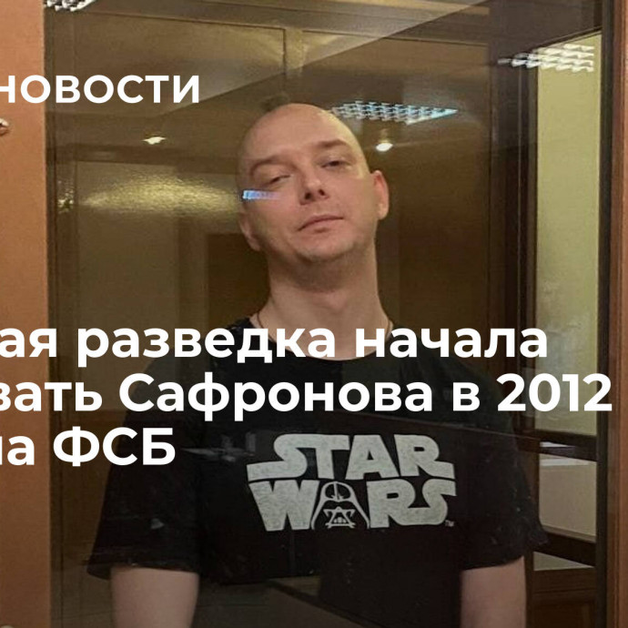 Чешская разведка начала вербовать Сафронова в 2012 году, заявила ФСБ