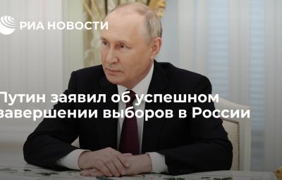 Путин заявил об успешном завершении выборов в России