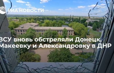 ВСУ вновь обстреляли Донецк, Макеевку и Александровку в ДНР