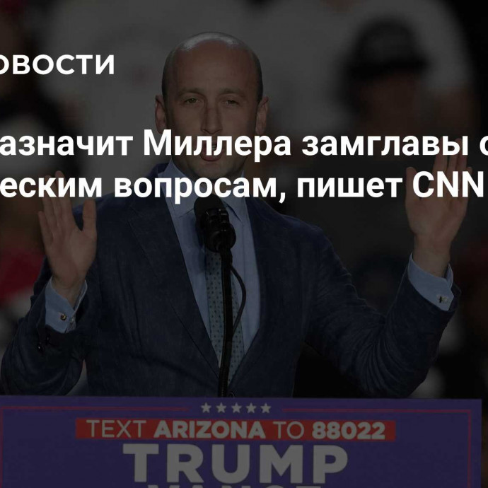 Трамп назначит Миллера замглавы офиса по политическим вопросам, пишет CNN