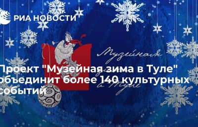 Проект "Музейная зима в Туле" объединит более 140 культурных событий