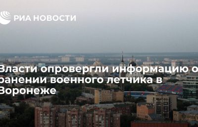 Власти опровергли информацию о ранении военного летчика в Воронеже