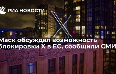 Маск обсуждал возможность блокировки X в ЕС, сообщили СМИ