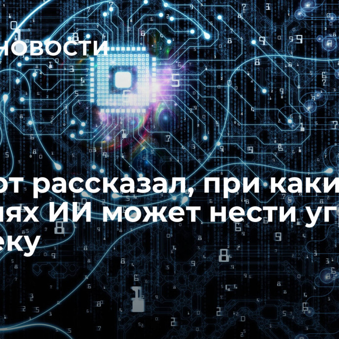 Эксперт рассказал, при каких условиях ИИ может нести угрозу человеку