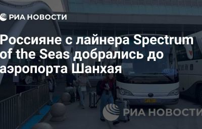 Россияне с лайнера Spectrum of the Seas добрались до аэропорта Шанхая