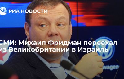 СМИ: Михаил Фридман переехал из Великобритании в Израиль