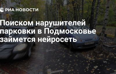 Поиском нарушителей парковки в Подмосковье займется нейросеть