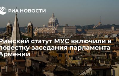 Римский статут МУС включили в повестку заседания парламента Армении