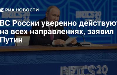 ВС России уверенно действуют на всех направлениях, заявил Путин