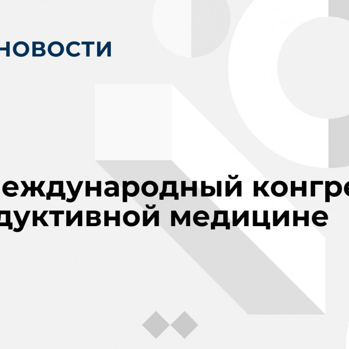 XVIII Международный конгресс по репродуктивной медицине