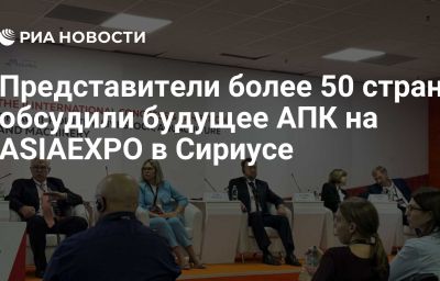 Представители более 50 стран обсудили будущее АПК на ASIAEXPO в Сириусе