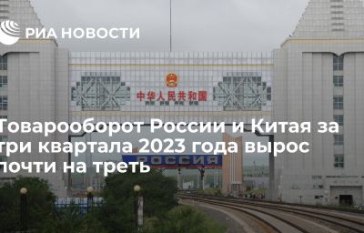 Товарооборот России и Китая за три квартала 2023 года вырос почти на треть