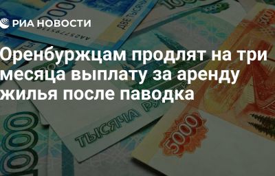 Оренбуржцам продлят на три месяца выплату за аренду жилья после паводка