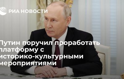 Путин поручил проработать платформу с историко-культурными мероприятиями