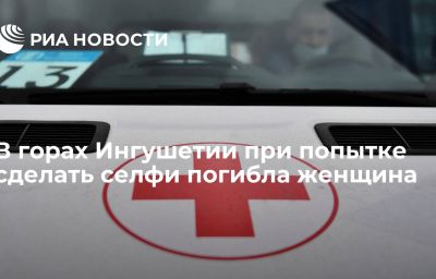 В горах Ингушетии при попытке сделать селфи погибла женщина