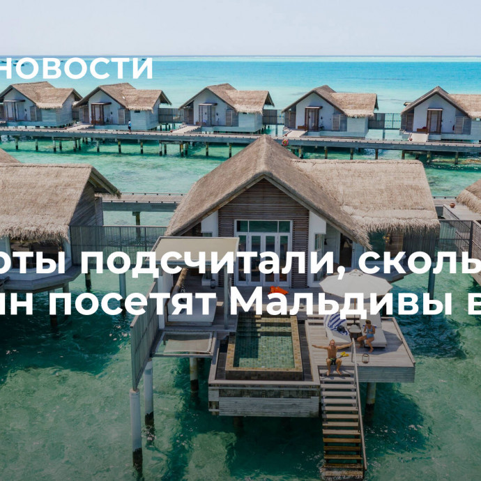 Эксперты подсчитали, сколько россиян посетят Мальдивы в этом году