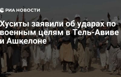 Хуситы заявили об ударах по военным целям в Тель-Авиве и Ашкелоне