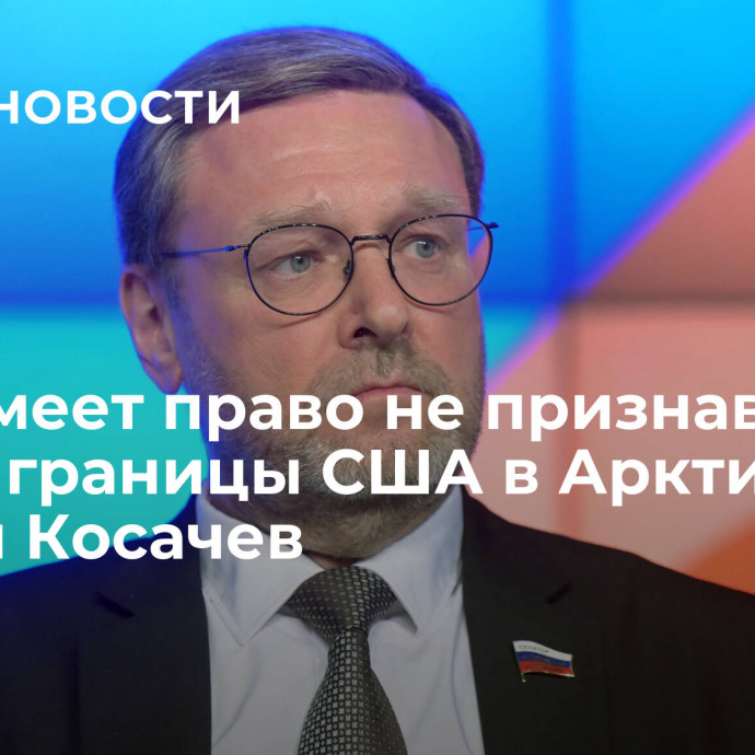 Мир имеет право не признавать новые границы США в Арктике, заявил Косачев