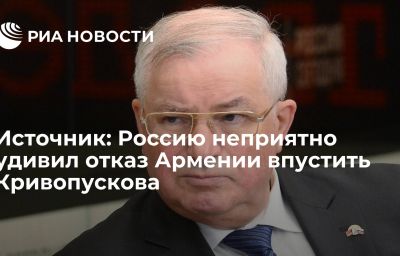 Источник: Россию неприятно удивил отказ Армении впустить Кривопускова