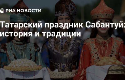 Татарский праздник Сабантуй: история и традиции