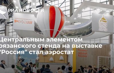 Центральным элементом рязанского стенда на выставке "Россия" стал аэростат